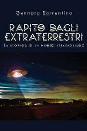 Rapito dagli extraterrestri. La scoperta di un mondo straordinario de Gennaro Sorrentino