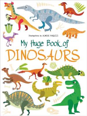 My Huge Book of Dinosaurs de Agnese Baruzzi