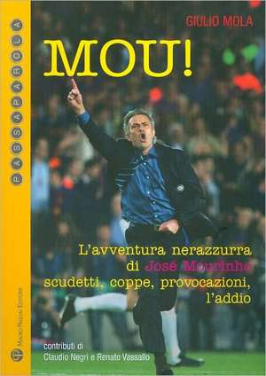 Mou!: L'Avventura Nerazzurra Di Jose Mourinho Scudetti, Coppe, Provocazioni, L'Addio de Giulio Mola