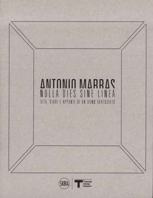 Antonio Marras: Nulla Dies Sine Linea: Life, Diaries and Notes of a Restless Man de Francesca Alfano Miglietti