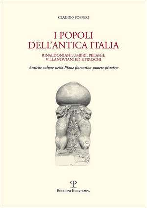 I Popoli Dell'antica Italia: Rinaldoniani, Umbri, Pelasgi, Villanoviani Ed Etruschi. Antiche Culture Nella Piana Fiorentina-Pratese-Pistoiese de Claudio Pofferi