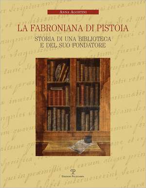 La Fabroniana Di Pistoia: Storia Di Una Biblioteca E del Suo Fondatore de Anna Agostini