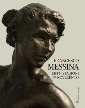 Francesco Messina: Miti E Stagioni del Novecento