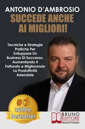 Succede Anche Ai Migliori!: Tecniche e Strategie Pratiche Per Sviluppare Un Business Di Successo, Aumentando Il Fatturato e Migliorando La Produtt de Antonio D'Ambrosio