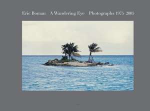 Eric Boman: A Wandering Eye, Photographs 1975 - 2005 de Eric Boman