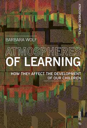 Atmospheres of Learning de Barbara Wolf