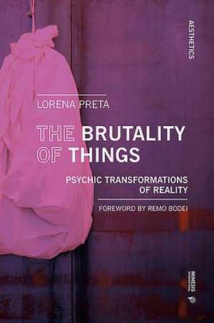 The Brutality of Things: Psychic Transformations of Reality de Lorena Preta