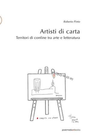 Artisti di carta: Territori di confine tra arte e letteratura de Roberto Pinto