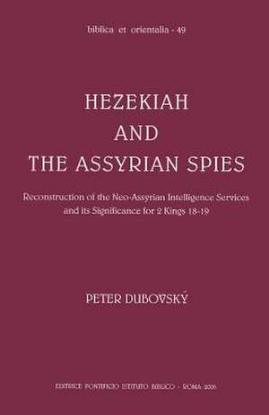 Hezekiah and the Assyrian Spies: Reconstruction of the Neo-Assyrian Intelligence Services and Its Significance for 2 Kings 18-19 de Peter Dubovsky