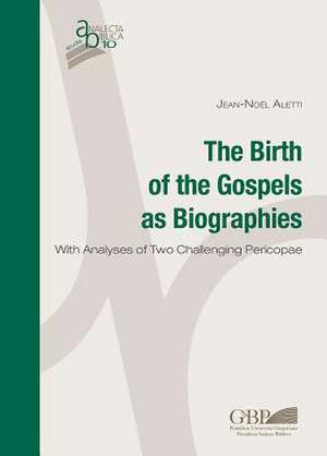 The Birth of the Gospels as Biographies: With Analyses of Two Challenging Pericopae de Jean-Noel Aletti