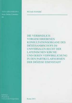 Die Verbindlich Vorgeschriebenene Konsultationsorgane Des Diozesanbischofs Im Universalen Recht Der Lateinischen Kirche Und Deren Verwirklichung in De de P. Ivandic