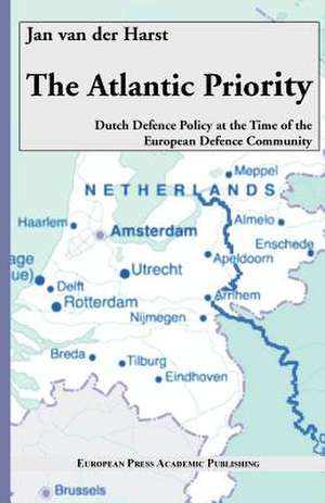 The Atlantic Priority. Dutch Defence Policy at the Time of the European Defence Community de Jan Van Der Harst