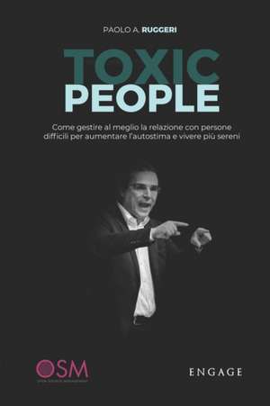 Toxic People: Come gestire al meglio la relazione con persone difficili per aumentare l'autostima e vivere più sereni. de Paolo Agostino Ruggeri