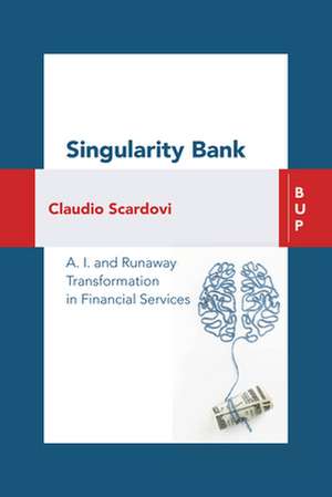 Singularity Bank: A.I. and Runaway Transformation in Financial Services de Claudio Scardovi