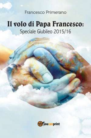 Il volo di papa Francesco. Speciale giubileo 2015/16 de Francesco Primerano