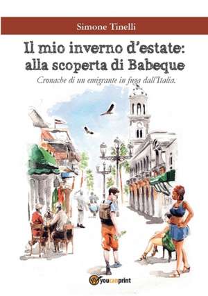 Il mio inverno d'estate: alla scoperta di Babeque - Cronache di un emigrante in fuga dall'Italia de Simone Tinelli