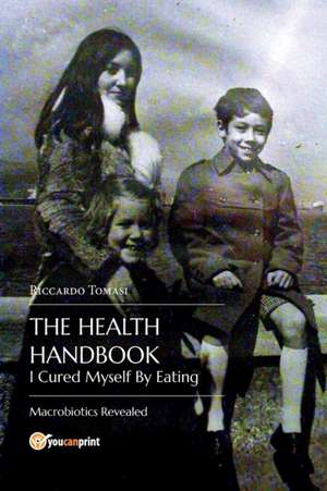 The Health Handbook. I Cured Myself By Eating - Macrobiotics Revealed de Riccardo Tomasi