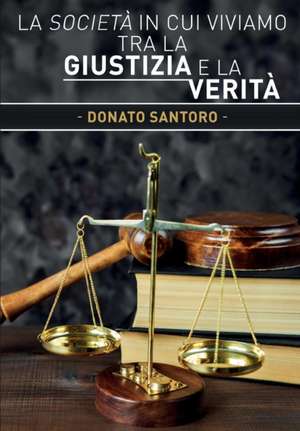 La società in cui viviamo tra la giustizia e la verità de Donato Santoro