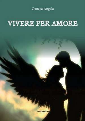 Vivere per amore de Angela Oancea