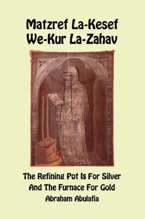 Matzref La-Kesef We-Kur La-Zahav - The Refining Pot Is For Silver And The Furnace For Gold de Abraham Abulafia