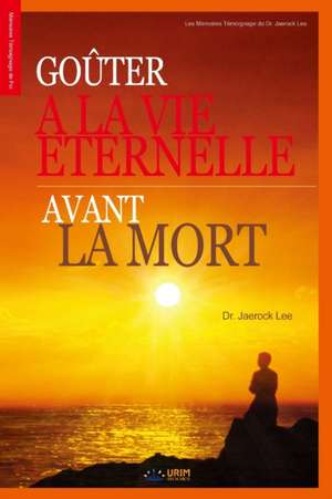 Goûter à la Vie Eternelle avant la Mort: Goûter à la Vie Eternelle avant la Mort (French Edition) de Lee Jaerock