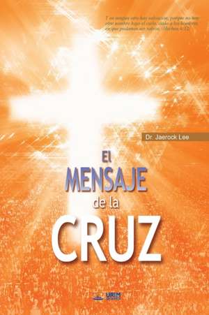 El Mensaje De La Cruz: The Message of the Cross (Spanish Edition) de Lee Jaerock