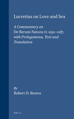 Lucretius on Love and Sex: A Commentary on <i>De Rerum Natura</i> IV, 1030-1287, with Prolegomena, Text and Translation de Robert D. Brown