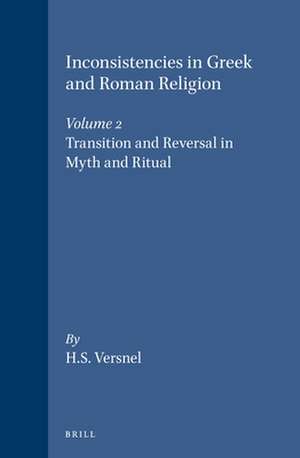 Inconsistencies in Greek and Roman Religion, Volume 2: Transition and Reversal in Myth and Ritual de Henk Versnel