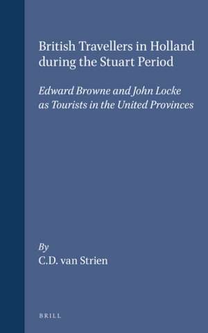 British Travellers in Holland during the Stuart Period: Edward Browne and John Locke as Tourists in the United Provinces de C.D. van Strien