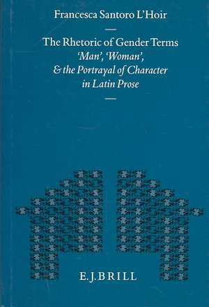 The Rhetoric of Gender Terms: 'Man', 'Woman', and the Portrayal of Character in Latin Prose de F. Santoro L'Hoir