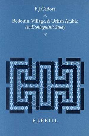 Bedouin, Village and Urban Arabic: An Ecolinguistic Study de F. J. Cadora