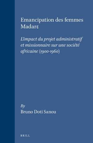 Emancipation des femmes Madarε: L'impact du projet administratif et missionnaire sur une société africaine (1900-1960) de Sanou