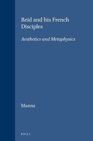 Reid and his French Disciples: Aesthetics and Metaphysics de James W. Manns