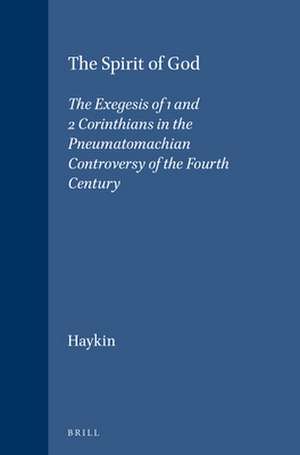 The Spirit of God: The Exegesis of 1 and 2 Corinthians in the Pneumatomachian Controversy of the Fourth Century de Michael A.G. Haykin