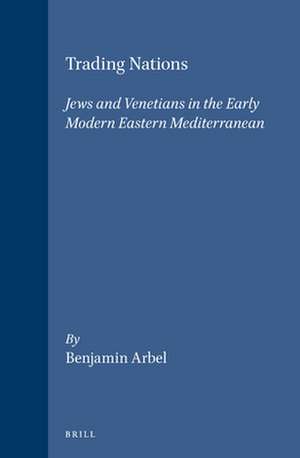 Trading Nations: Jews and Venetians in the Early Modern Eastern Mediterranean de Benjamin Arbel