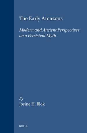 The Early Amazons: Modern and Ancient Perspectives on a Persistent Myth de Josine Blok