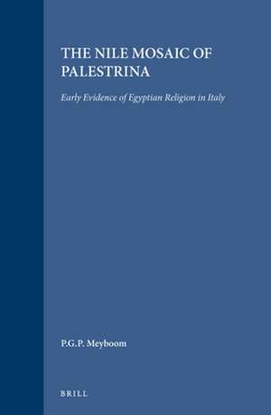 The Nile Mosaic of Palestrina: Early Evidence of Egyptian Religion in Italy de Paul G.P. Meyboom