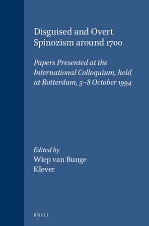 Disguised and Overt Spinozism around 1700: Papers Presented at the International Colloquium, held at Rotterdam, 5-8 October 1994 de Wiep Van Bunge