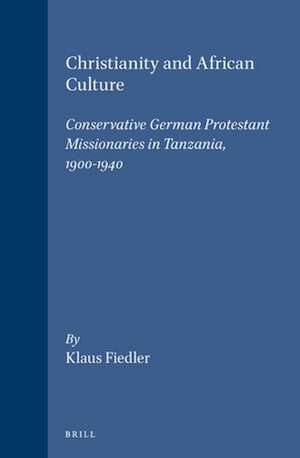 Christianity and African Culture: Conservative German Protestant Missionaries in Tanzania, 1900-1940 de Fiedler