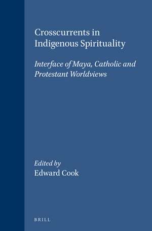 Crosscurrents in Indigenous Spirituality: Interface of Maya, Catholic and Protestant Worldviews de Edgar Cabrera