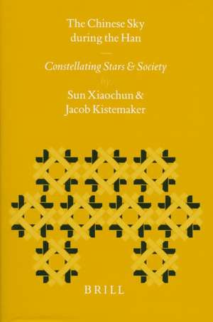 The Chinese Sky during the Han: Constellating Stars and Society de Xiaochun Sun