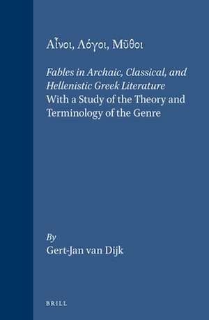 Αἶνοι, Λόγοι, Μῦθοι: Fables in Archaic, Classical, and Hellenistic Greek Literature. With a Study of the Theory and Terminology of the Genre de Gert-Jan van Dijk