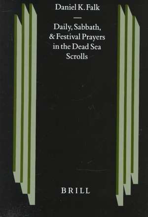 Daily, Sabbath, and Festival Prayers in the Dead Sea Scrolls de Daniel K. Falk