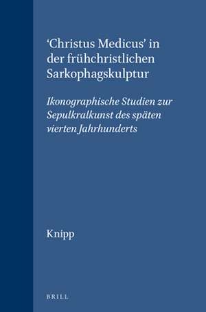 'Christus Medicus' in der frühchristlichen Sarkophagskulptur: Ikonographische Studien zur Sepulkralkunst des späten vierten Jahrhunderts de David Knipp