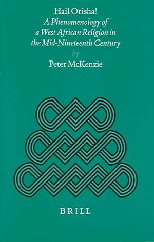 Hail Orisha!: A Phenomenology of a West African Religion in the Mid-Nineteenth Century de McKenzie