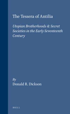 The Tessera of Antilia: Utopian Brotherhoods & Secret Societies in the Early Seventeenth Century de Donald R. Dickson