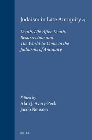 Judaism in Late Antiquity 4. Death, Life-After-Death, Resurrection and The World-to-Come in the Judaisms of Antiquity de Alan Avery-Peck