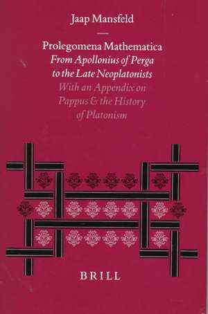 Prolegomena Mathematica: From Apollonius of Perga to the Late Neoplatonism. With an Appendix on Pappus and the History of Platonism de Jaap Mansfeld