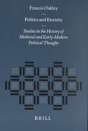 Politics and Eternity: Studies in the History of Medieval and Early-Modern Political Thought de Francis Oakley