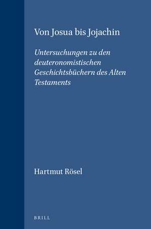 Von Josua bis Jojachin: Untersuchungen zu den deuteronomistischen Geschichtsbüchern des Alten Testaments de Hartmut Rösel